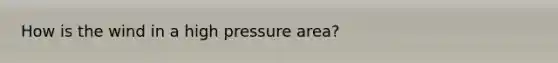 How is the wind in a high pressure area?