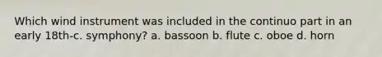 Which wind instrument was included in the continuo part in an early 18th-c. symphony? a. bassoon b. flute c. oboe d. horn