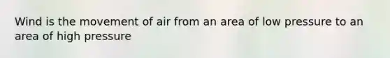 Wind is the movement of air from an area of low pressure to an area of high pressure