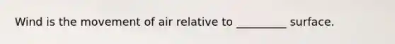 Wind is the movement of air relative to _________ surface.