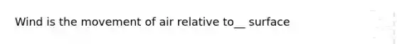 Wind is the movement of air relative to__ surface