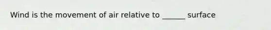 Wind is the movement of air relative to ______ surface