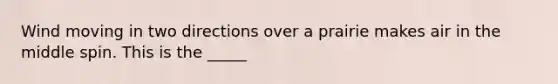 Wind moving in two directions over a prairie makes air in the middle spin. This is the _____