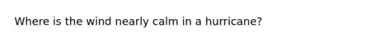 Where is the wind nearly calm in a hurricane?