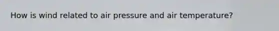 How is wind related to air pressure and air temperature?