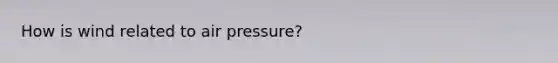 How is wind related to air pressure?