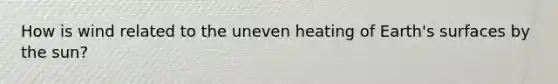 How is wind related to the uneven heating of Earth's surfaces by the sun?