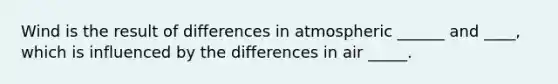 Wind is the result of differences in atmospheric ______ and ____, which is influenced by the differences in air _____.