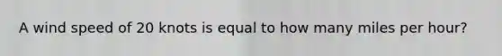 A wind speed of 20 knots is equal to how many miles per hour?