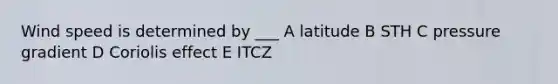 Wind speed is determined by ___ A latitude B STH C pressure gradient D Coriolis effect E ITCZ