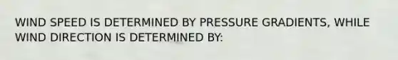 WIND SPEED IS DETERMINED BY PRESSURE GRADIENTS, WHILE WIND DIRECTION IS DETERMINED BY: