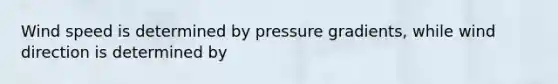 Wind speed is determined by pressure gradients, while wind direction is determined by