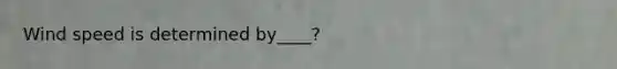 Wind speed is determined by____?