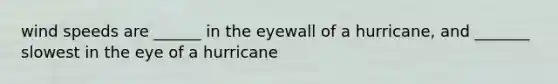 wind speeds are ______ in the eyewall of a hurricane, and _______ slowest in the eye of a hurricane