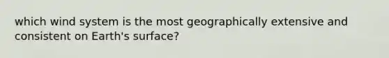 which wind system is the most geographically extensive and consistent on Earth's surface?