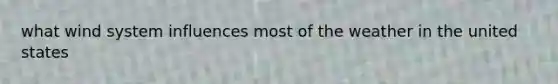 what wind system influences most of the weather in the united states
