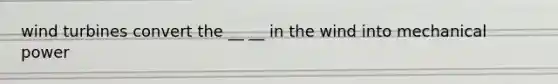 wind turbines convert the __ __ in the wind into mechanical power