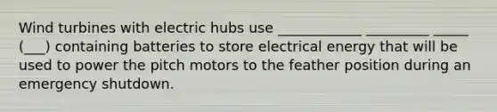 Wind turbines with electric hubs use ____________ _________ _____ (___) containing batteries to store electrical energy that will be used to power the pitch motors to the feather position during an emergency shutdown.