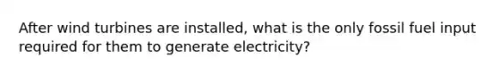 After wind turbines are installed, what is the only fossil fuel input required for them to generate electricity?