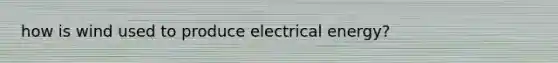 how is wind used to produce electrical energy?