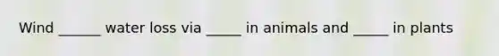 Wind ______ water loss via _____ in animals and _____ in plants