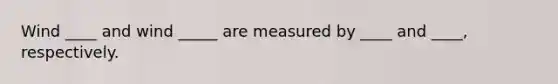 Wind ____ and wind _____ are measured by ____ and ____, respectively.