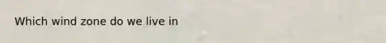 Which wind zone do we live in