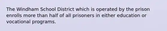 The Windham School District which is operated by the prison enrolls more than half of all prisoners in either education or vocational programs.