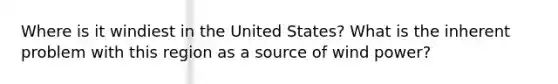 Where is it windiest in the United States? What is the inherent problem with this region as a source of wind power?