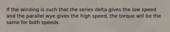 If the winding is such that the series delta gives the low speed and the parallel wye gives the high speed, the torque will be the same for both speeds.