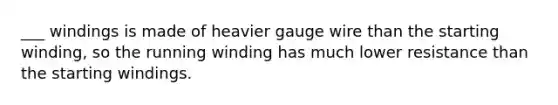 ___ windings is made of heavier gauge wire than the starting winding, so the running winding has much lower resistance than the starting windings.