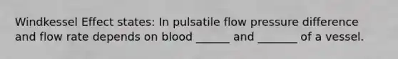 Windkessel Effect states: In pulsatile flow pressure difference and flow rate depends on blood ______ and _______ of a vessel.