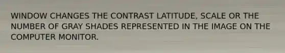 WINDOW CHANGES THE CONTRAST LATITUDE, SCALE OR THE NUMBER OF GRAY SHADES REPRESENTED IN THE IMAGE ON THE COMPUTER MONITOR.