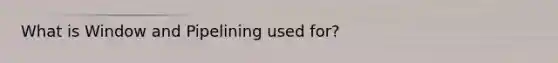 What is Window and Pipelining used for?