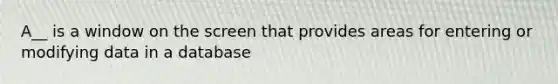 A__ is a window on the screen that provides areas for entering or modifying data in a database