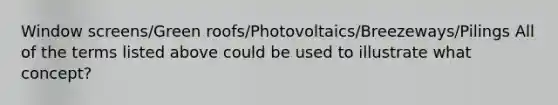 Window screens/Green roofs/Photovoltaics/Breezeways/Pilings All of the terms listed above could be used to illustrate what concept?