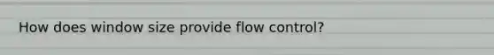 How does window size provide flow control?