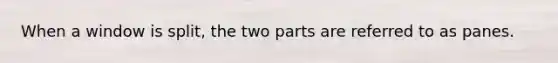 When a window is split, the two parts are referred to as panes.