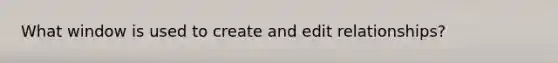 What window is used to create and edit relationships?