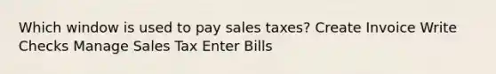 Which window is used to pay sales taxes? Create Invoice Write Checks Manage Sales Tax Enter Bills