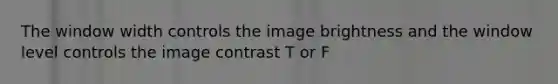 The window width controls the image brightness and the window level controls the image contrast T or F