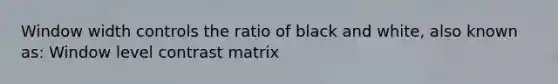 Window width controls the ratio of black and white, also known as: Window level contrast matrix