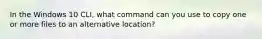 In the Windows 10 CLI, what command can you use to copy one or more files to an alternative location?