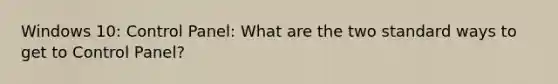 Windows 10: Control Panel: What are the two standard ways to get to Control Panel?