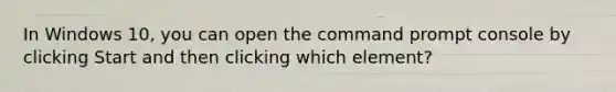 In Windows 10, you can open the command prompt console by clicking Start and then clicking which element?