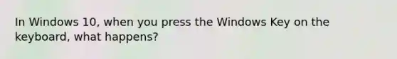 In Windows 10, when you press the Windows Key on the keyboard, what happens?