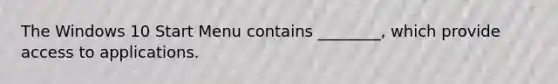 The Windows 10 Start Menu contains ________, which provide access to applications.