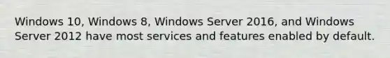 Windows 10, Windows 8, Windows Server 2016, and Windows Server 2012 have most services and features enabled by default.