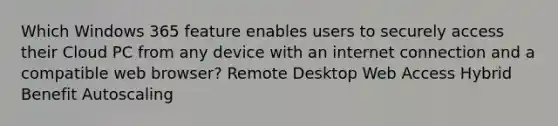 Which Windows 365 feature enables users to securely access their Cloud PC from any device with an internet connection and a compatible web browser? Remote Desktop Web Access Hybrid Benefit Autoscaling