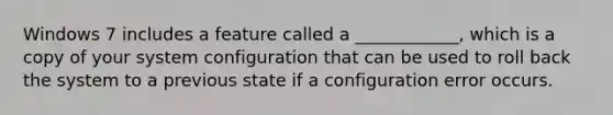 Windows 7 includes a feature called a ____________, which is a copy of your system configuration that can be used to roll back the system to a previous state if a configuration error occurs.